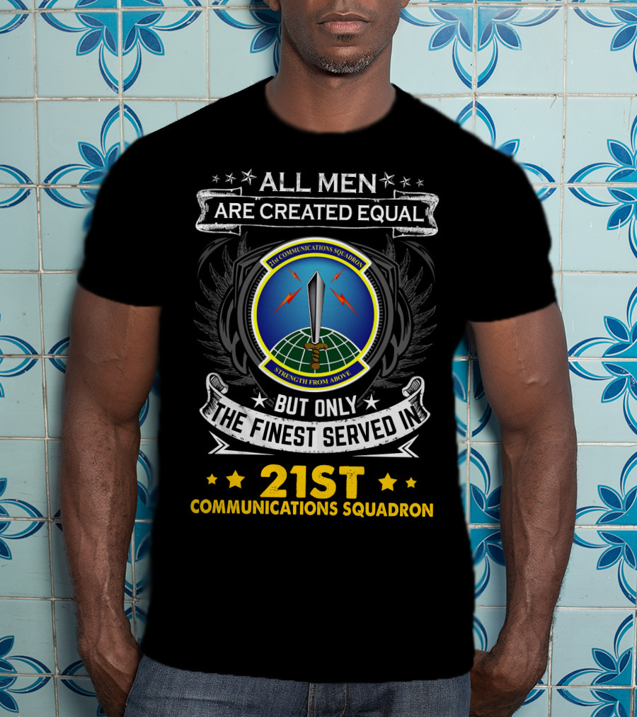All Men Are Created Equal But Only The Finest Served In 21st Communications Squadron Strength From Above T-Shirt