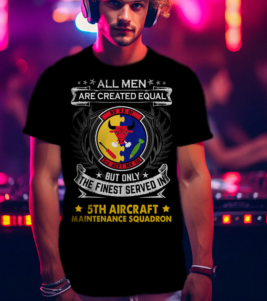 All Men Are Created Equal But Only The Finest Served In 5th Aircraft Maintenance Squadron T-Shirt