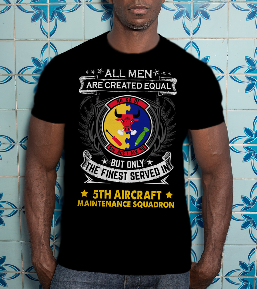 All Men Are Created Equal But Only The Finest Served In 5th Aircraft Maintenance Squadron T-Shirt