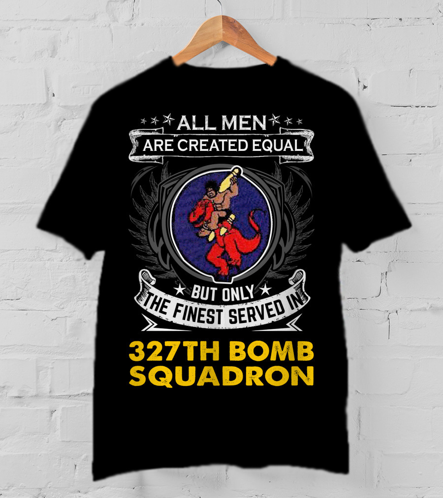 All Men Are Created Equal But Only The Finest Served In 327th Bomb Squadron T-Shirt
