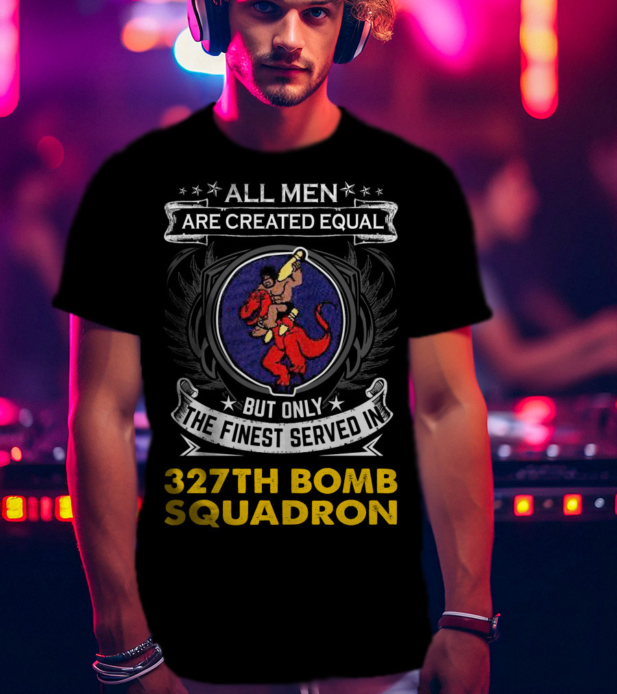 All Men Are Created Equal But Only The Finest Served In 327th Bomb Squadron T-Shirt