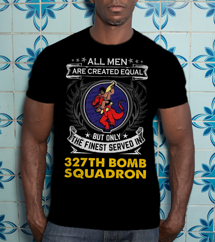 All Men Are Created Equal But Only The Finest Served In 327th Bomb Squadron T-Shirt