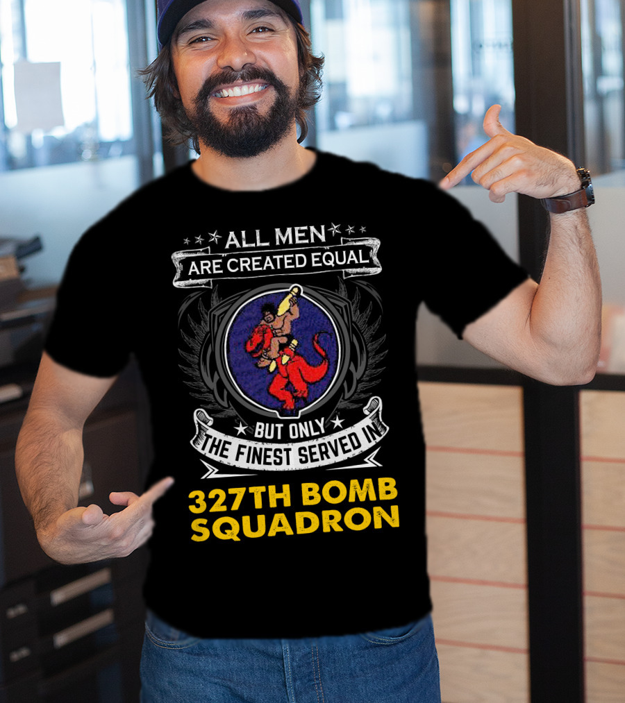 All Men Are Created Equal But Only The Finest Served In 327th Bomb Squadron T-Shirt