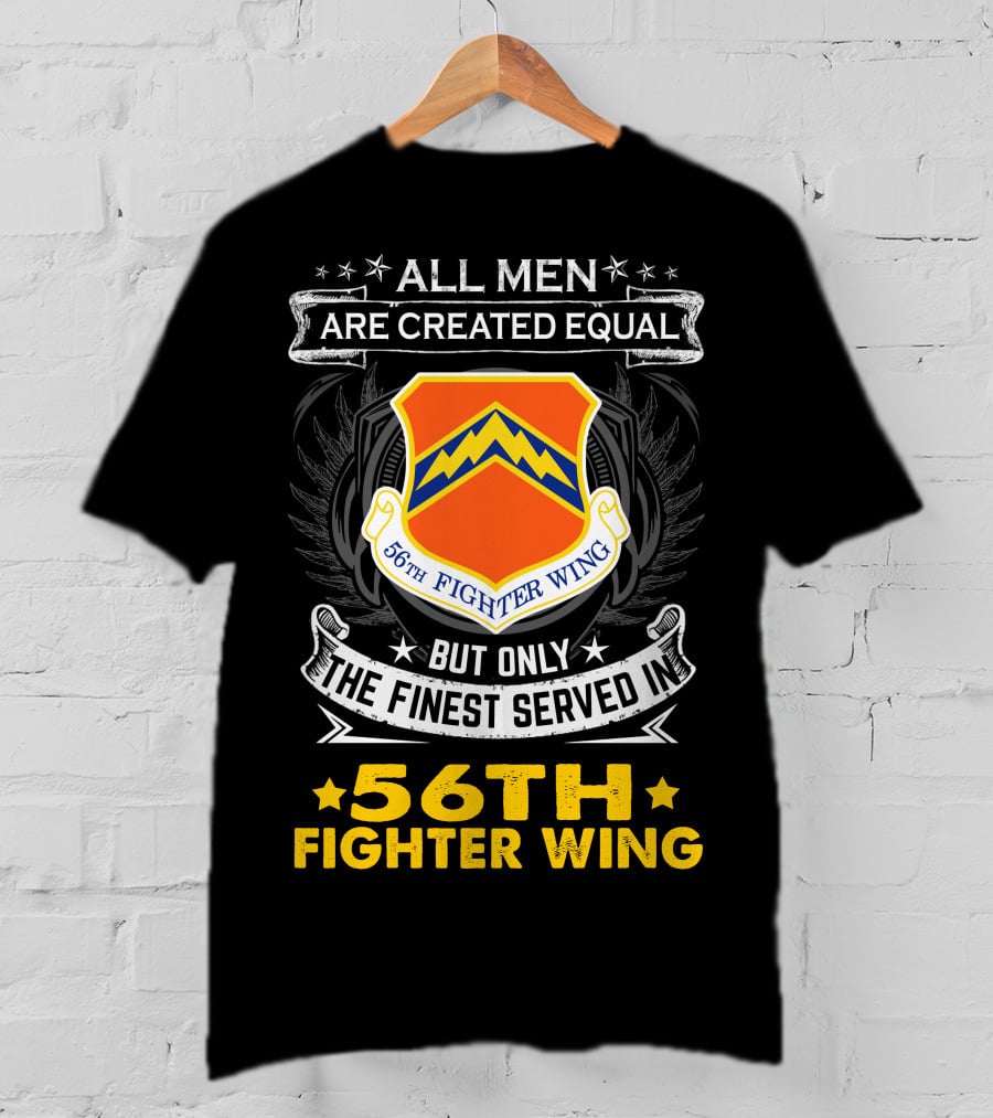 All Men Are Created Equal But Only The Finest Served In 56th Fighter Wing T-Shirt