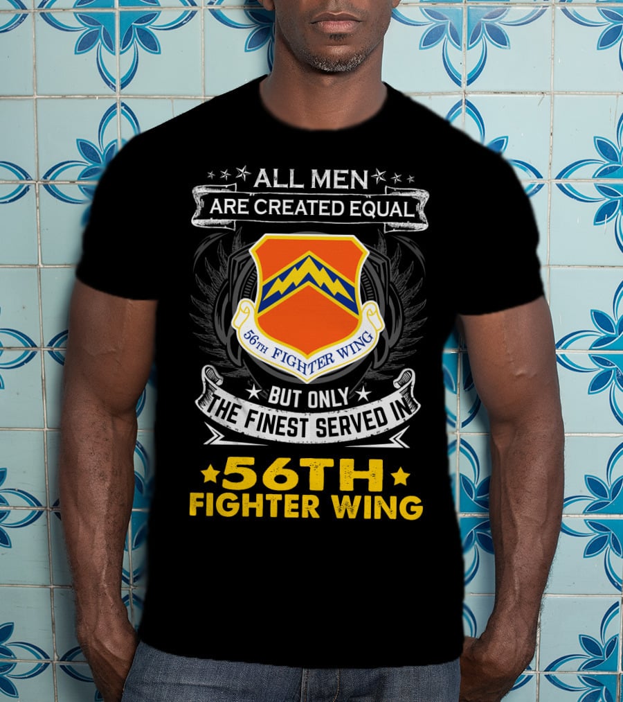 All Men Are Created Equal But Only The Finest Served In 56th Fighter Wing T-Shirt