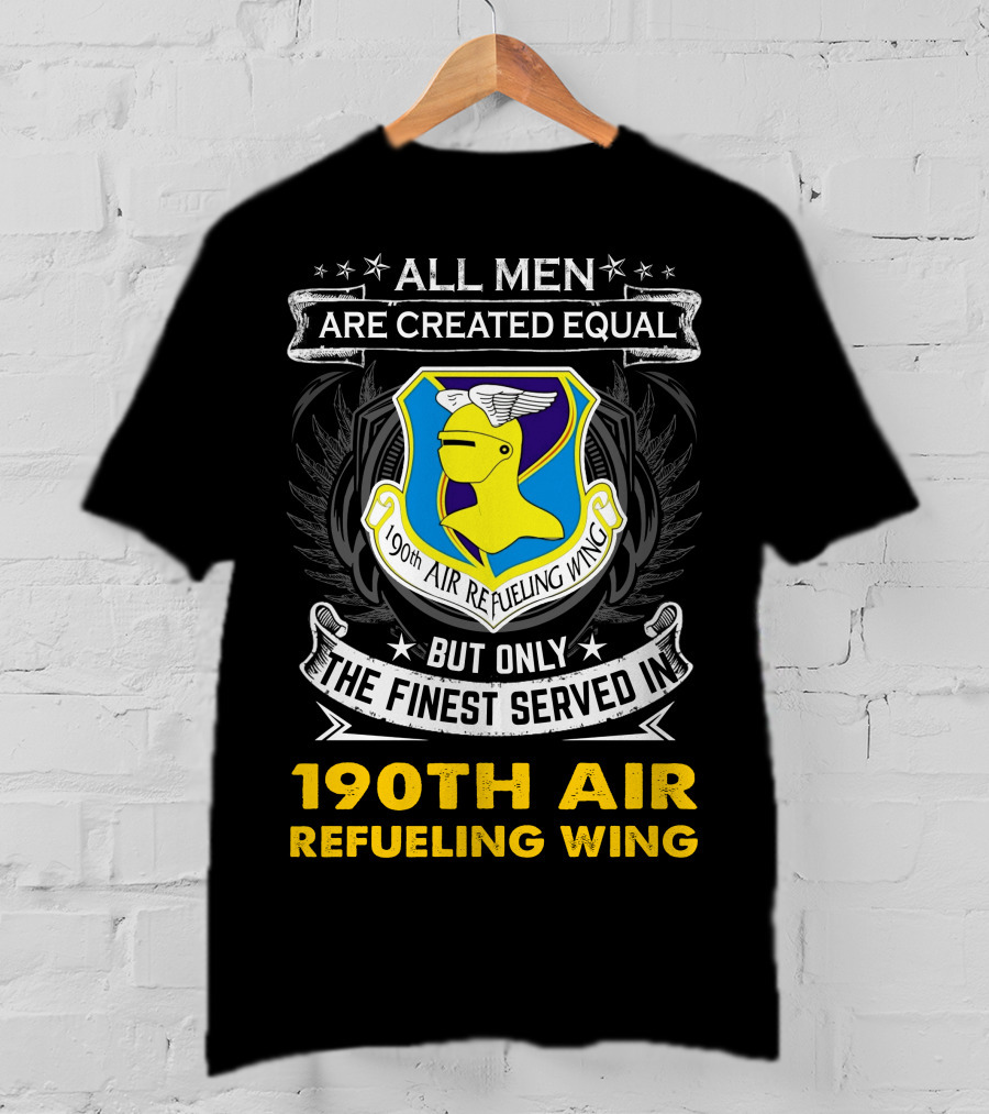 All Men Are Created Equal But Only The Finest Served In 190th Air Refueling Wing T-Shirt