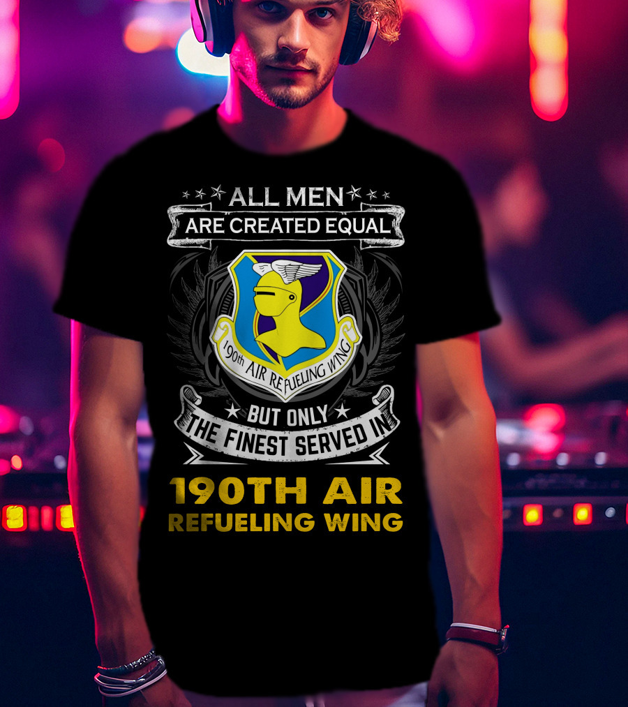 All Men Are Created Equal But Only The Finest Served In 190th Air Refueling Wing T-Shirt