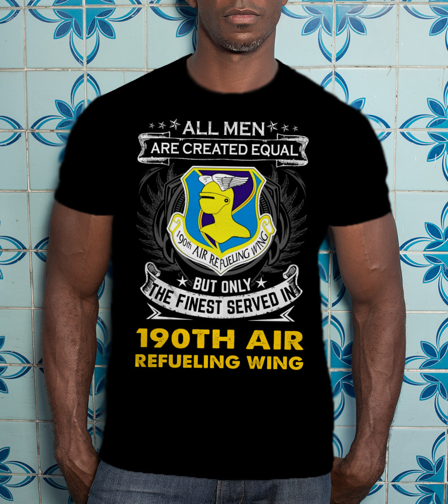 All Men Are Created Equal But Only The Finest Served In 190th Air Refueling Wing T-Shirt