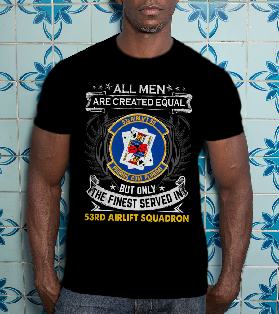 All Men Are Created Equal But Only The Finest Served In 53Rd Airlift Squadron Primus Cum Plurimi 53Rd Airlift Sq T-Shirt