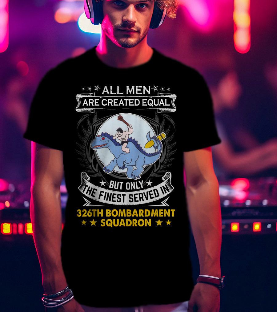 All Men Are Created Equal But Only The Finest Served In 326th Bombardment Squadron T-Shirt