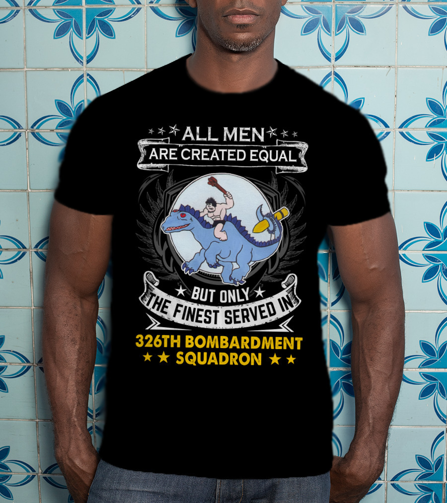 All Men Are Created Equal But Only The Finest Served In 326th Bombardment Squadron T-Shirt