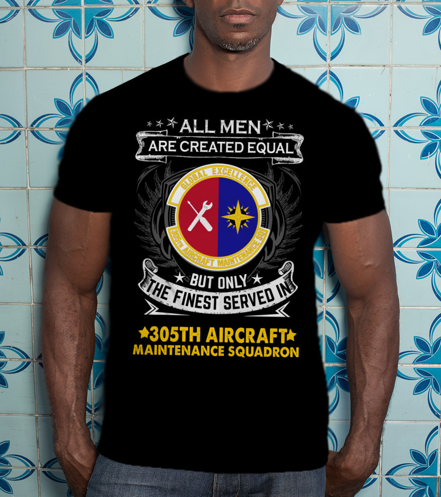 All Men Are Created Equal But Only The Finest Served In 305th Aircraft Maintenance Squadron Global Excellence T-Shirt