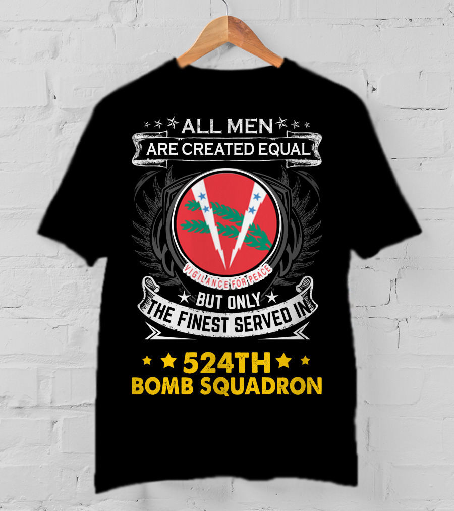 All Men Are Created Equal But Only The Finest Served In 524Th Bomb Squadron Vigilance For Peace T-Shirt