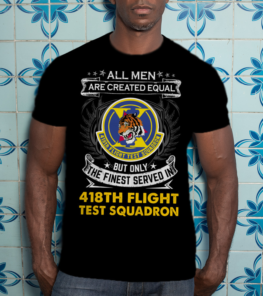 All Men Are Created Equal But Only The Finest Served In 418th Flight Test Squadron T-Shirt