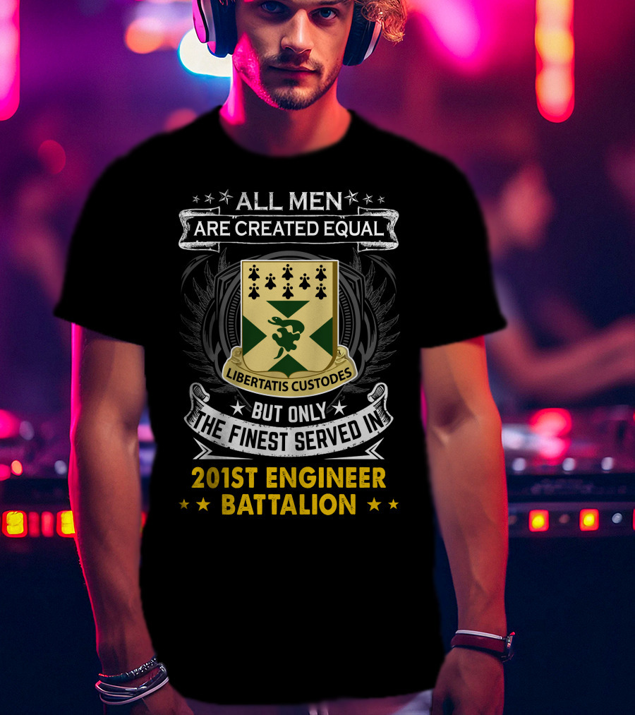 ALL MEN ARE CREATED EQUAL BUT ONLY THE FINEST SERVED IN 201ST ENGINEER BATTALION LIBERTATIS CUSTODES T-Shirt