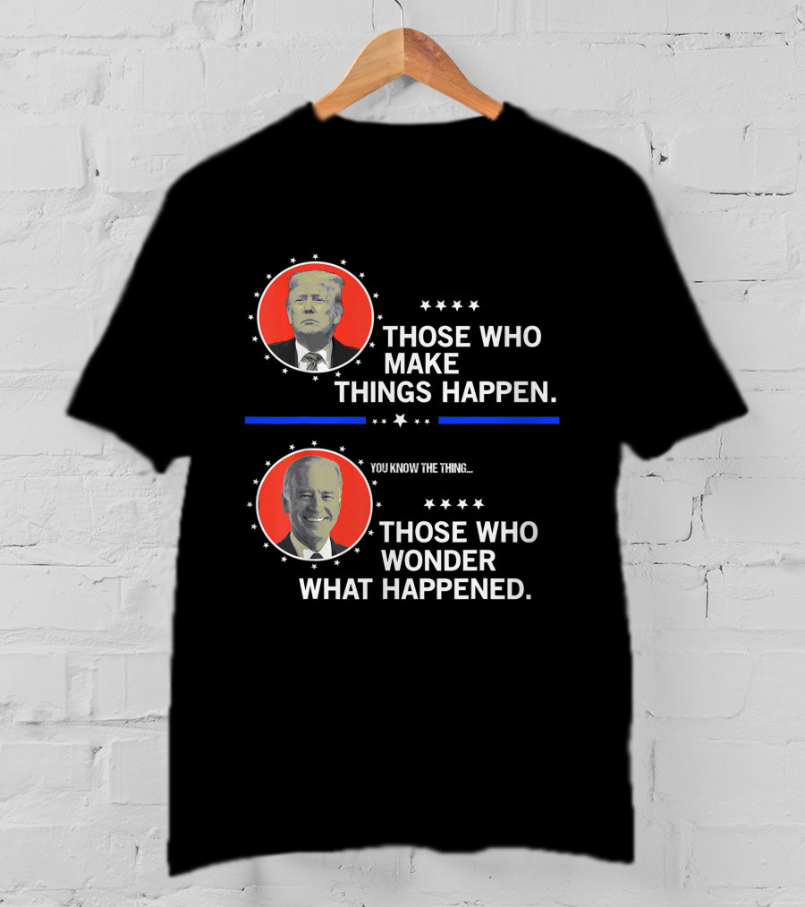 Those Who Make Things Happen You Know The Thing Those Who Wonder What Happened T-Shirt