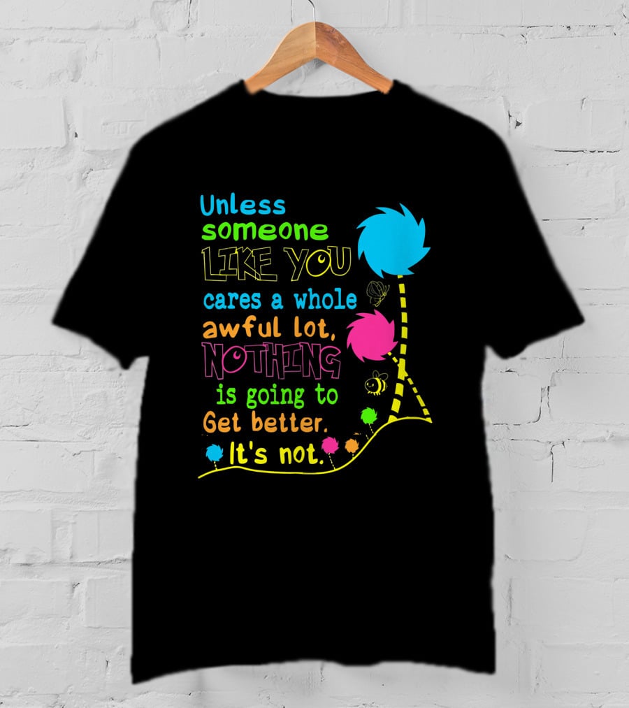 Unless Someone Like You Cares A Whole Awful Lot Nothing Is Going To Get Better It's Not Earth Day Lorax Trees T-Shirt