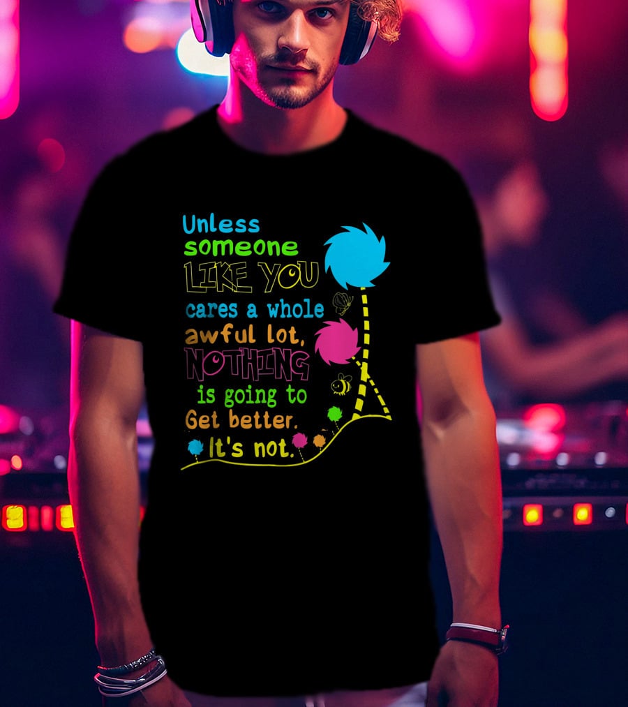 Unless Someone Like You Cares A Whole Awful Lot Nothing Is Going To Get Better It's Not Earth Day Lorax Trees T-Shirt