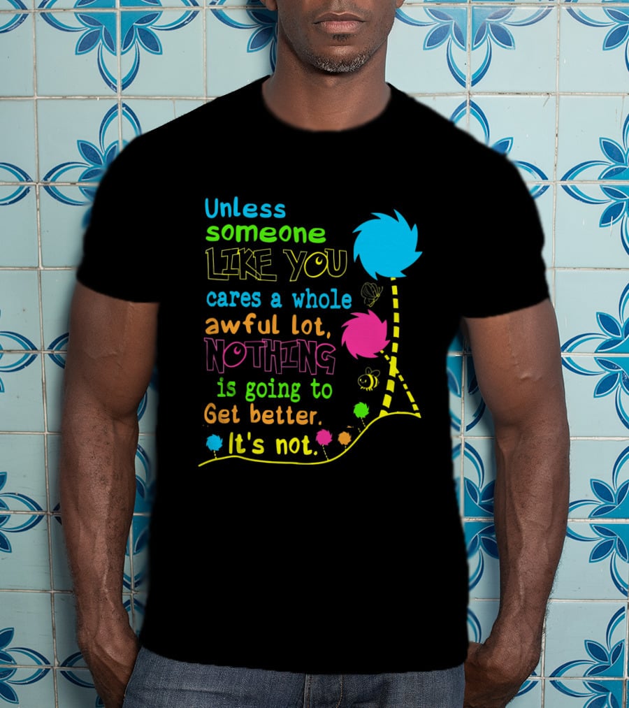 Unless Someone Like You Cares A Whole Awful Lot Nothing Is Going To Get Better It's Not Earth Day Lorax Trees T-Shirt