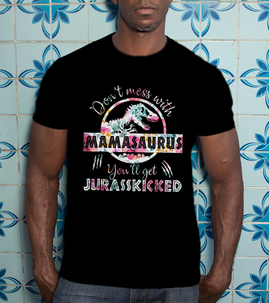 Don't Mess With Mamasaurus You'll Get Jurasskicked Floral T-Rex Mama Dinosaur T-Shirt