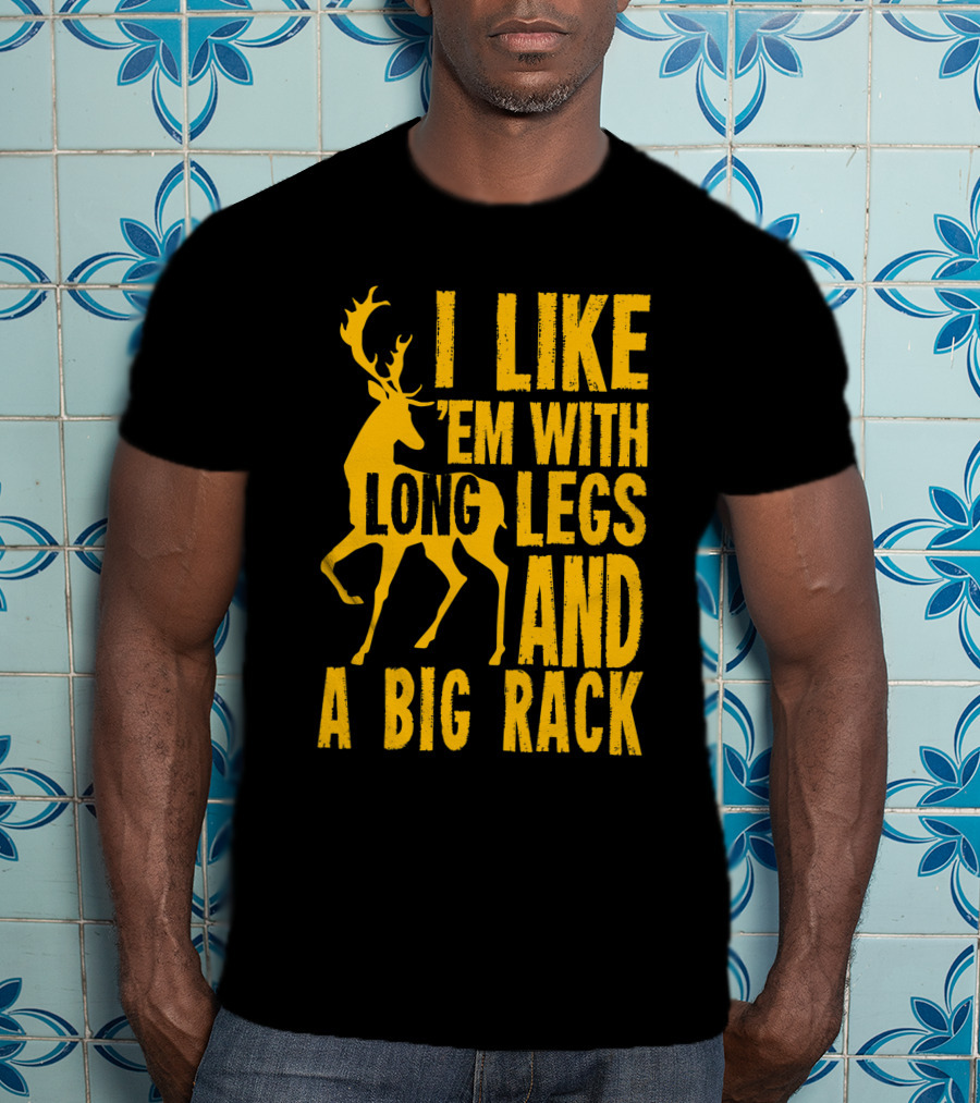 I Like 'Em With Long Legs And A Big Rack Funny Deer Hunting Quote For Hunters T-Shirt