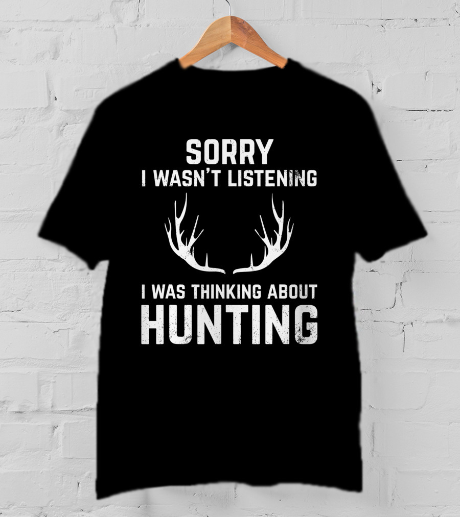 Sorry I Wasn't Listening I Was Thinking About Hunting With Antlers T-Shirt