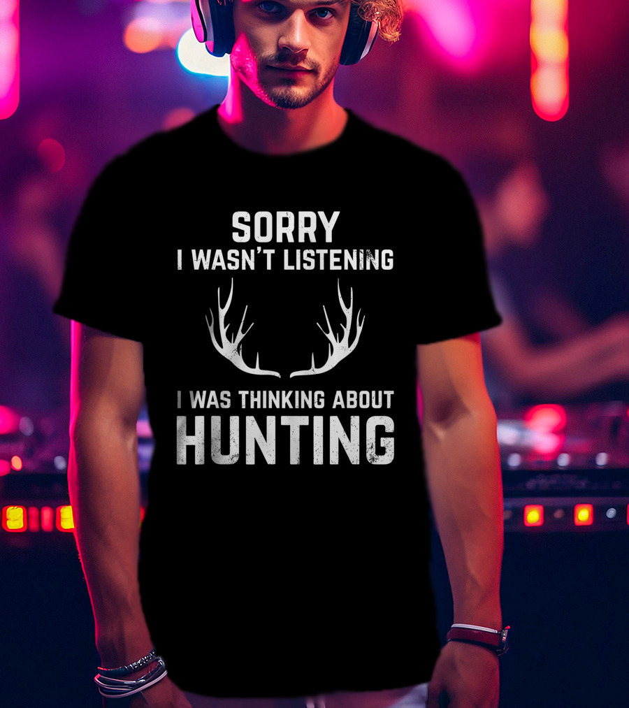 Sorry I Wasn't Listening I Was Thinking About Hunting With Antlers T-Shirt
