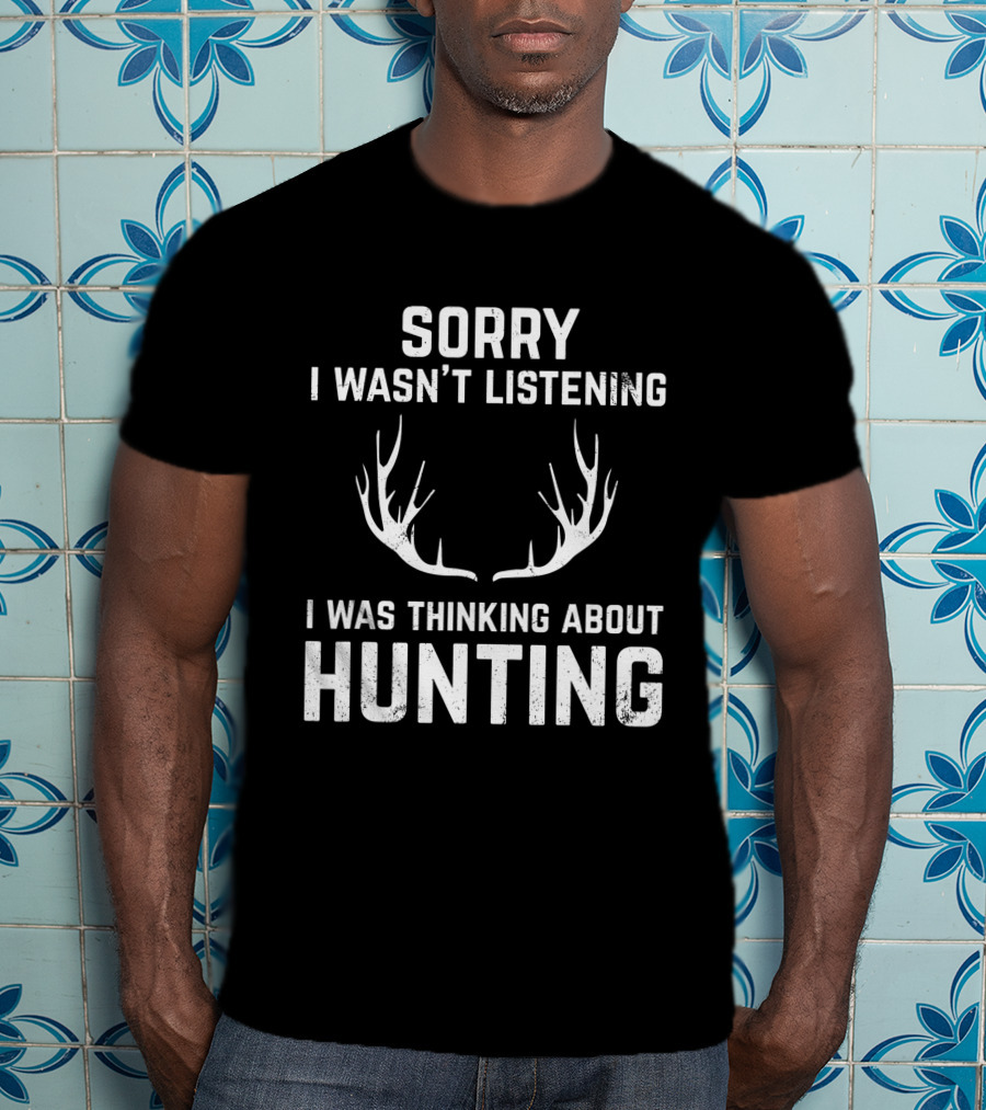 Sorry I Wasn't Listening I Was Thinking About Hunting With Antlers T-Shirt