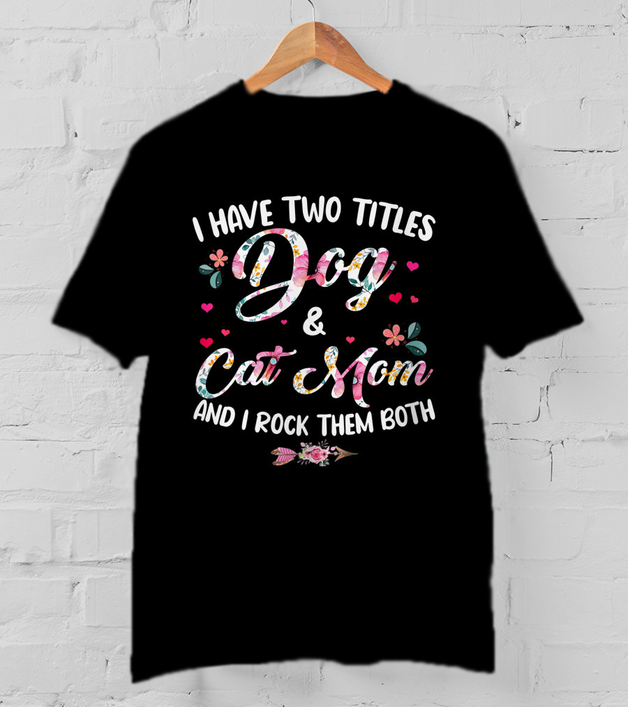 I Have Two Titles Dog And Cat Mom Floral Design And I Rock Them Both T-Shirt