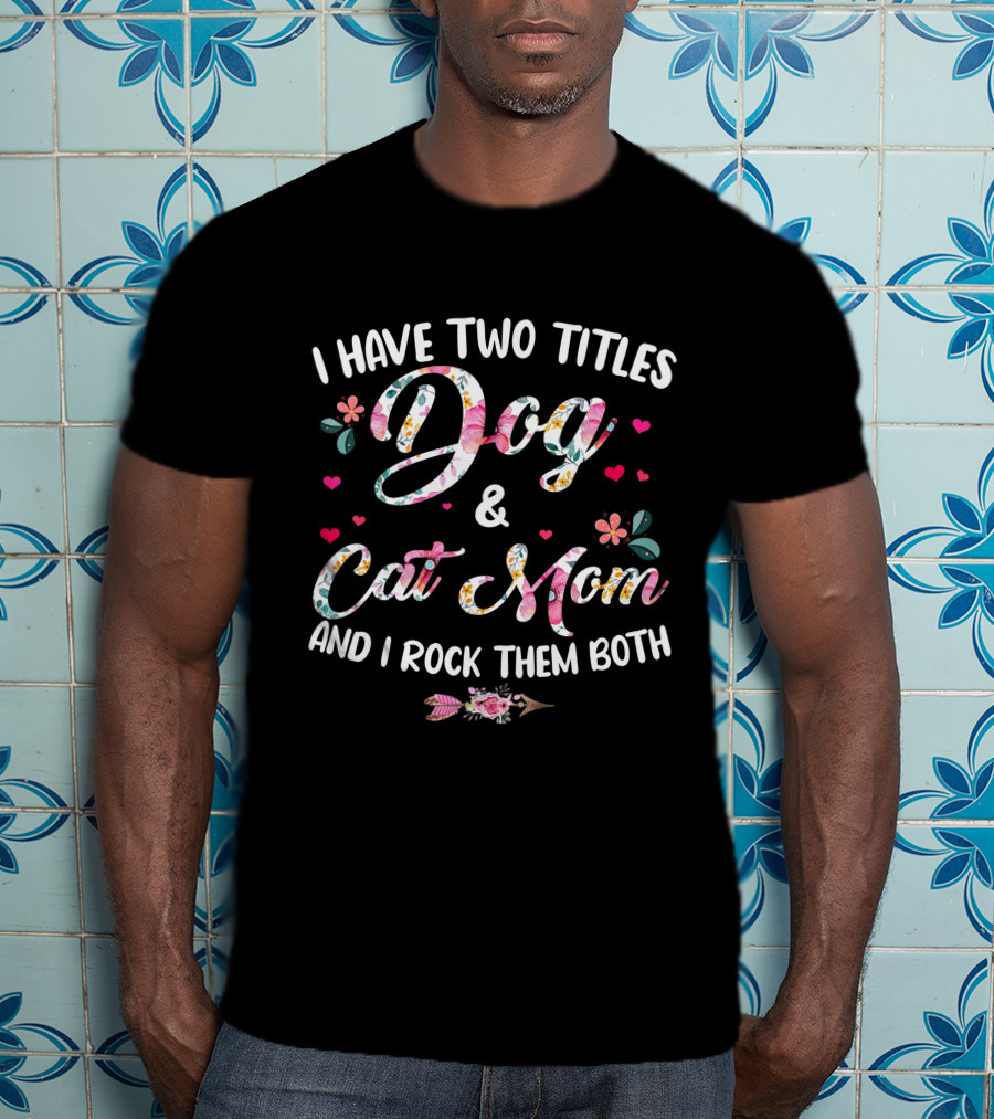 I Have Two Titles Dog And Cat Mom Floral Design And I Rock Them Both T-Shirt
