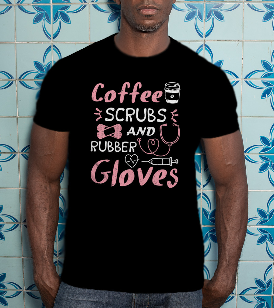 Coffee Scrubs And Rubber Gloves Nurse Coffee Cup Stethoscope Syringe Heart T-Shirt