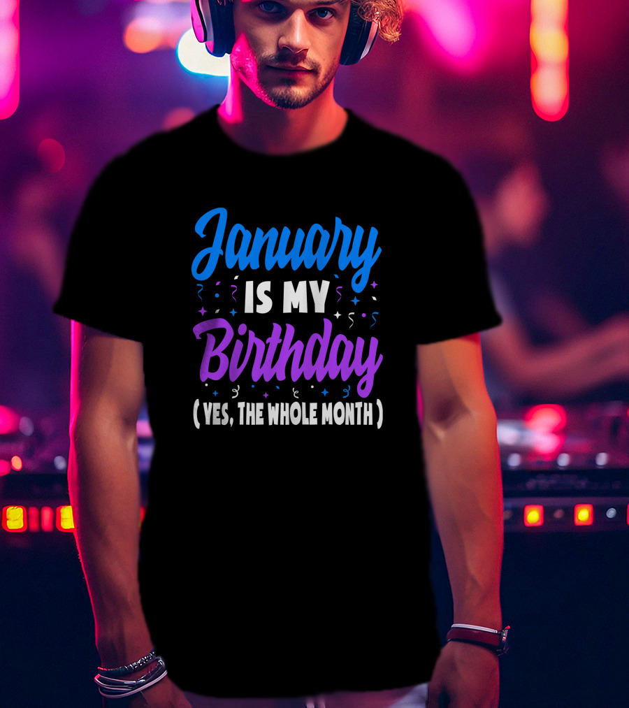 January Is My Birthday Yes The Whole Month T-Shirt