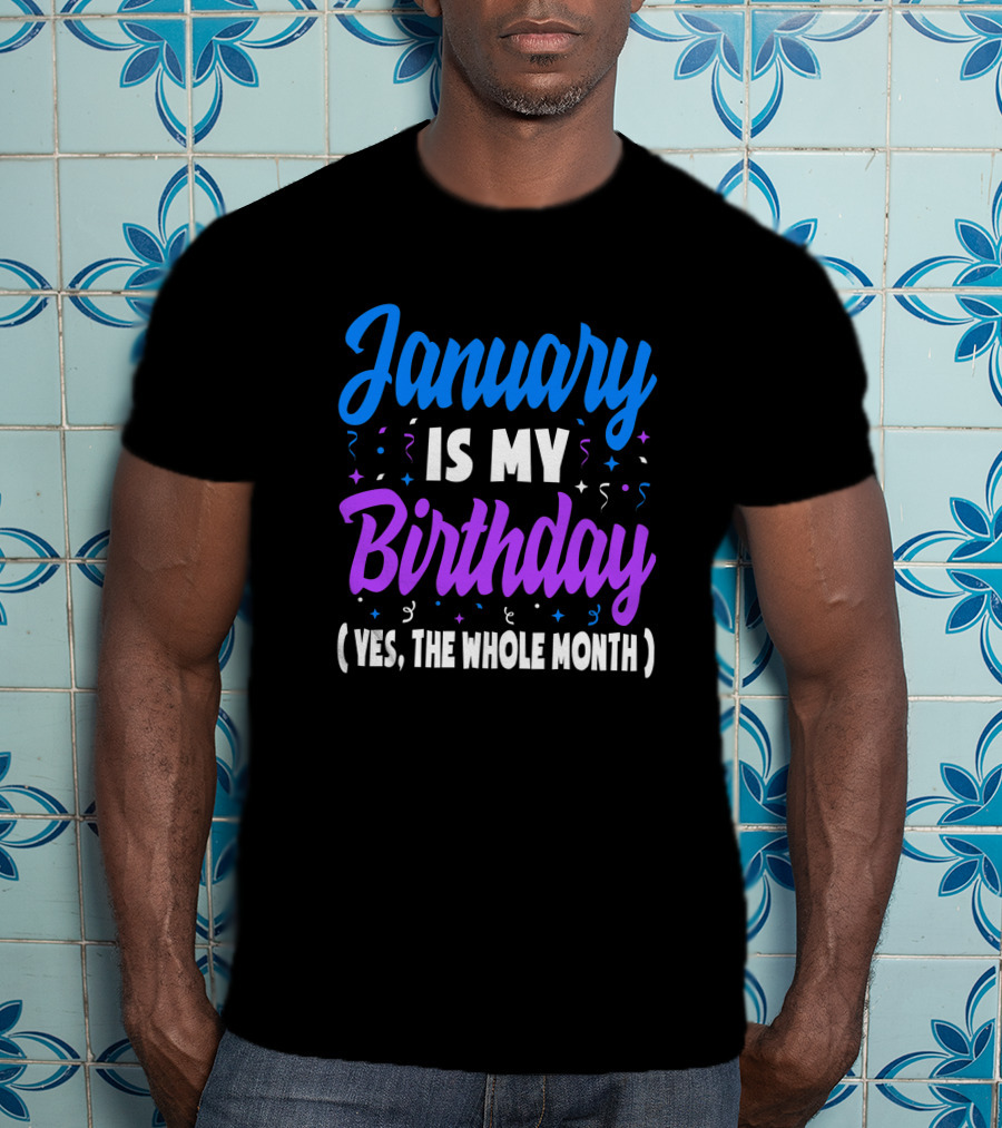 January Is My Birthday Yes The Whole Month T-Shirt