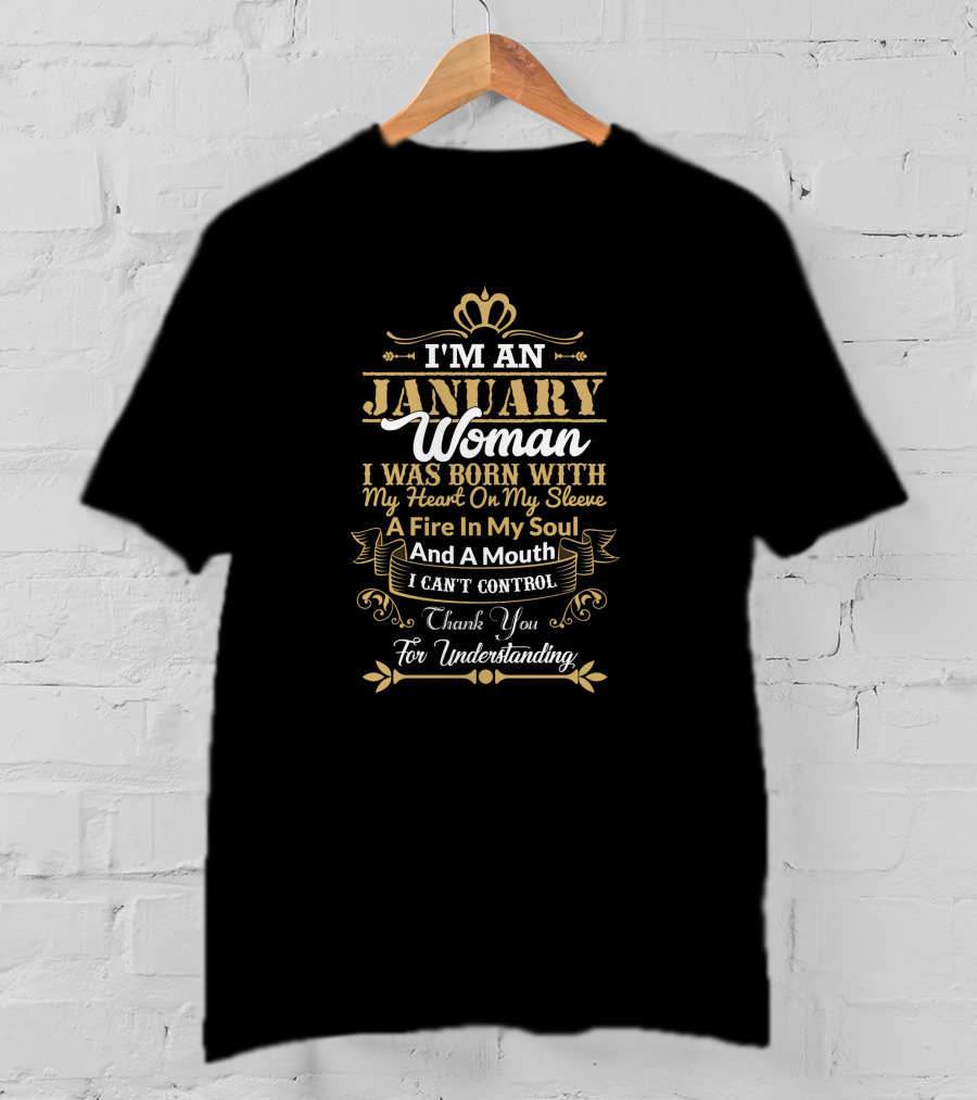 I'm An January Woman I Was Born With My Heart On My Sleeve A Fire In My Soul And A Mouth I Can't Control Thank You For Understanding T-Shirt
