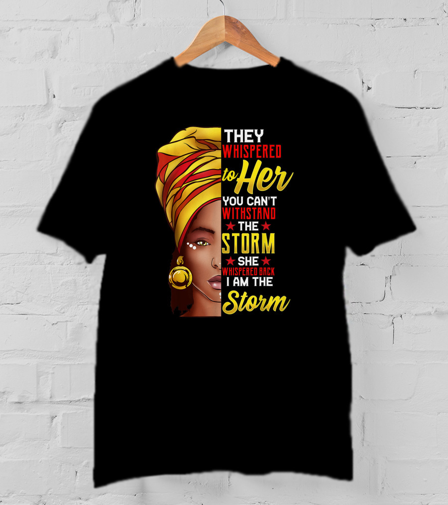 Black History Month African Woman Afro They Whispered To Her You Can't Withstand The Storm She Whispered Back I Am The Storm T-Shirt