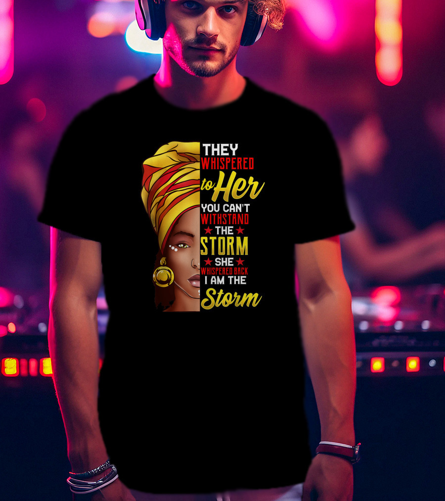 Black History Month African Woman Afro They Whispered To Her You Can't Withstand The Storm She Whispered Back I Am The Storm T-Shirt