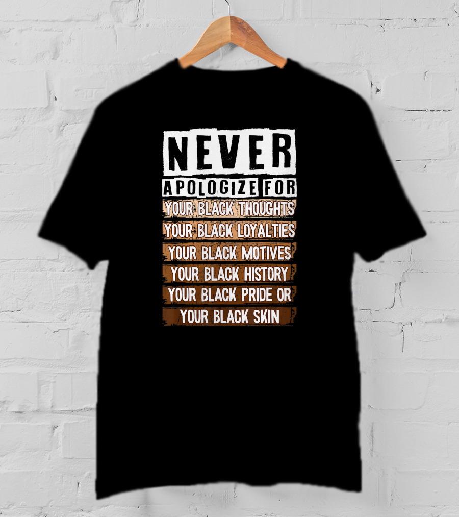 Never Apologize For Your Black Thoughts Loyalties Motives History Pride Skin BLM Melanin Afro T-Shirt