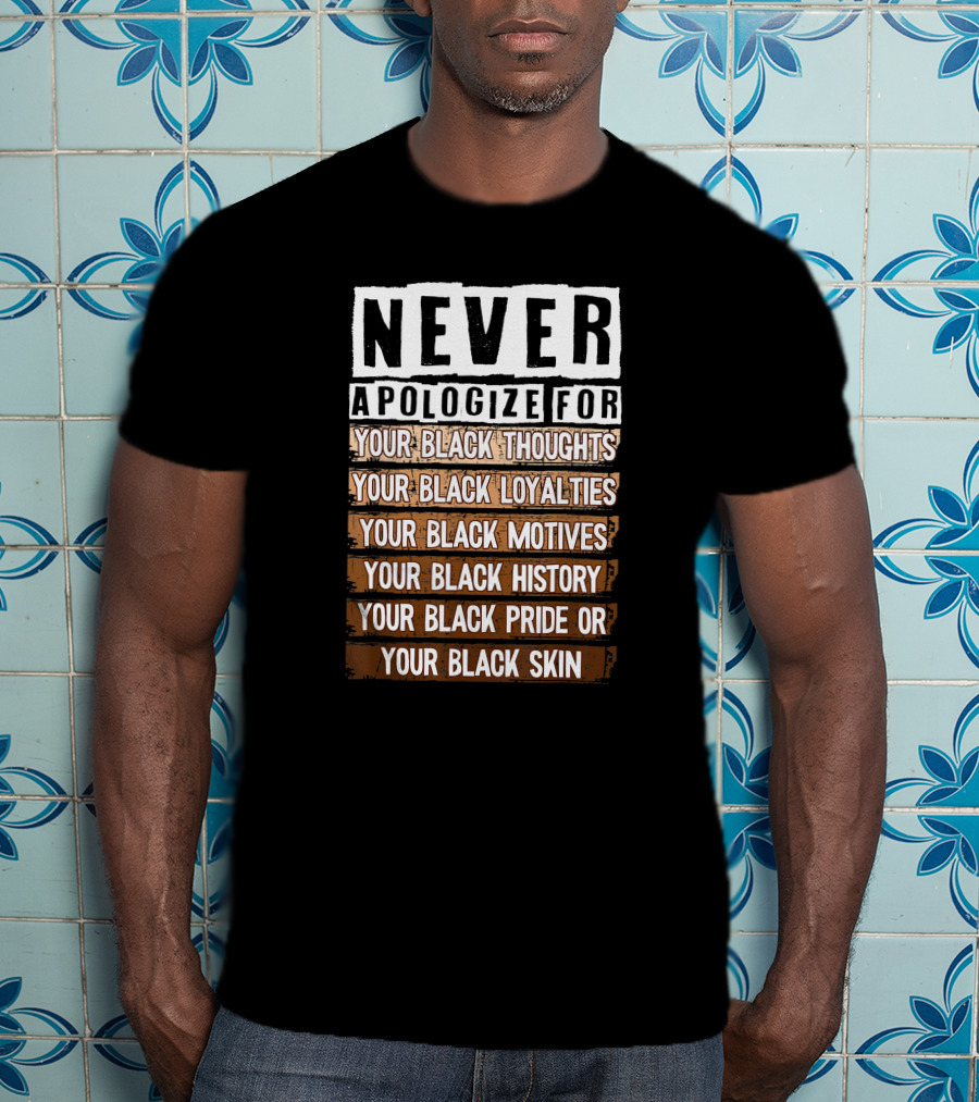 Never Apologize For Your Black Thoughts Loyalties Motives History Pride Skin BLM Melanin Afro T-Shirt