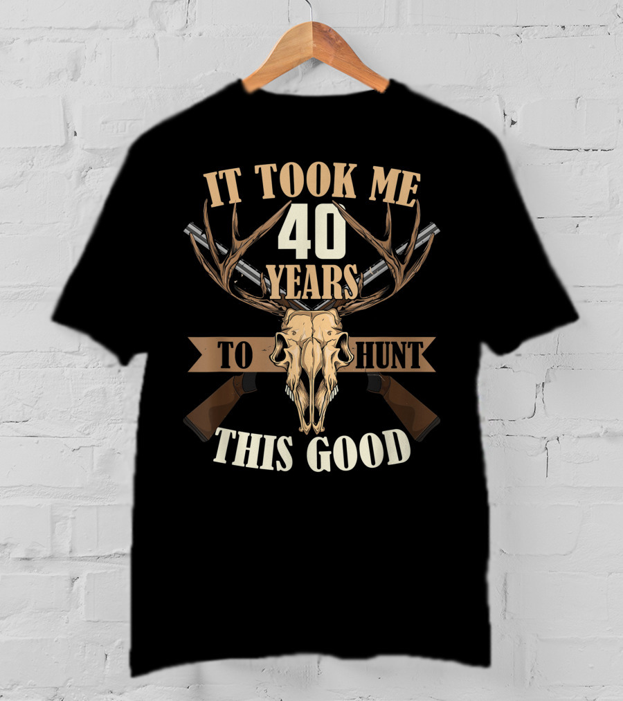 It Took Me 40 Years To Hunt This Good Deer Hunting Stag Buck Hunt T-Shirt