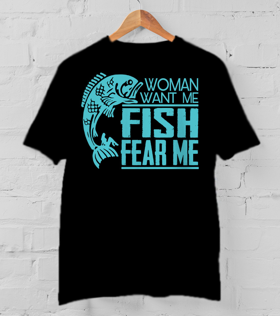 Woman Want ME Fish Fear ME Funny For Fishing T-Shirt