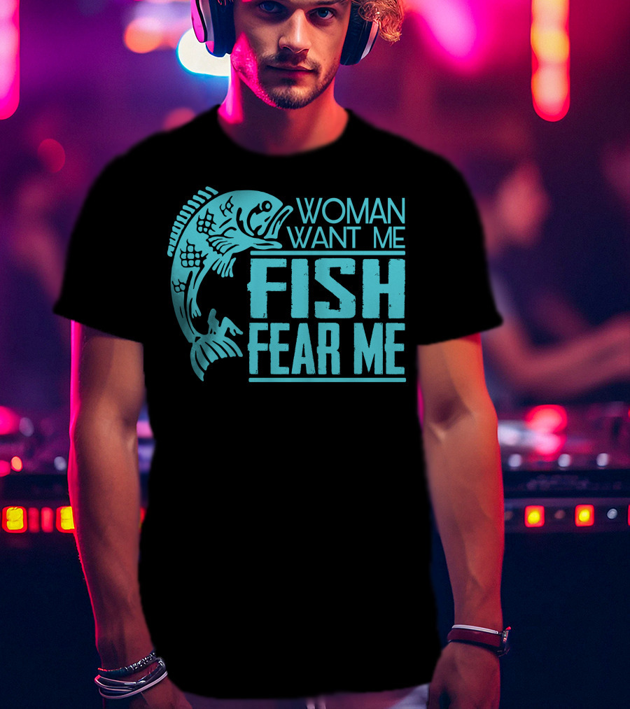 Woman Want ME Fish Fear ME Funny For Fishing T-Shirt