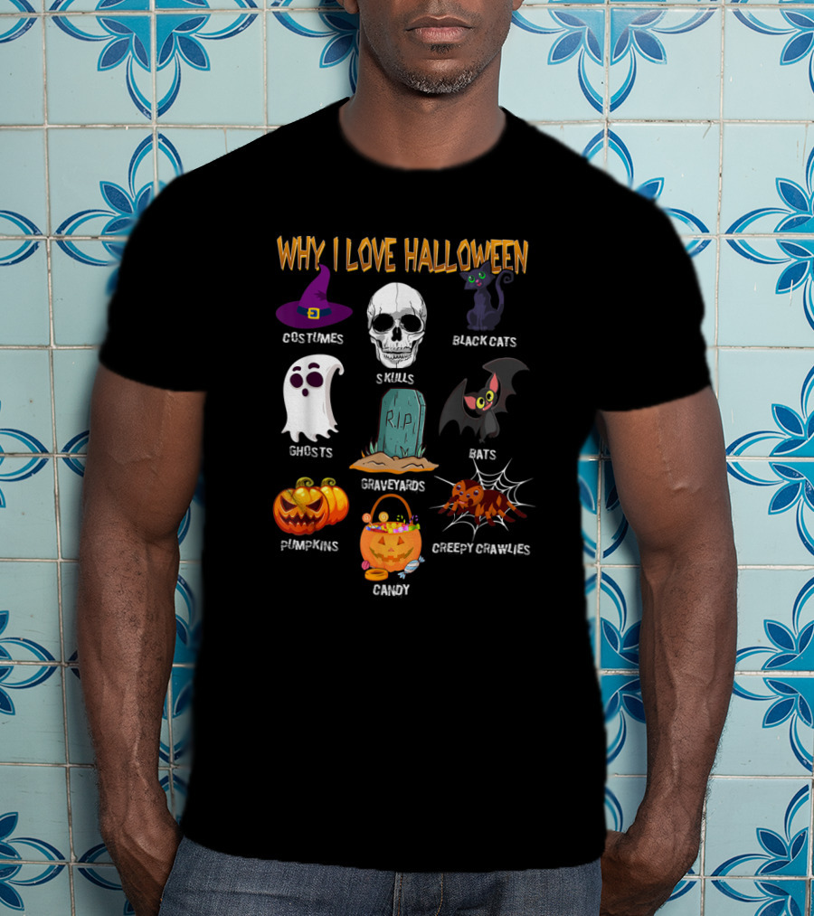 Why I Love Halloween Costumes Skulls Ghosts Pumpkins Black Cats Graveyards Bats Candy Creepy Crawlies T-Shirt