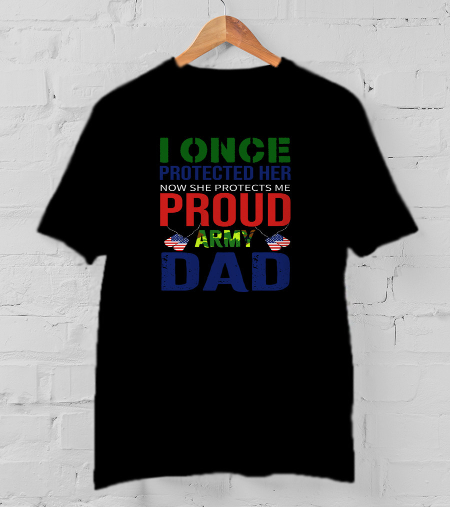 I Once Protected Her Now She Protects Me Proud Army Dad T-Shirt