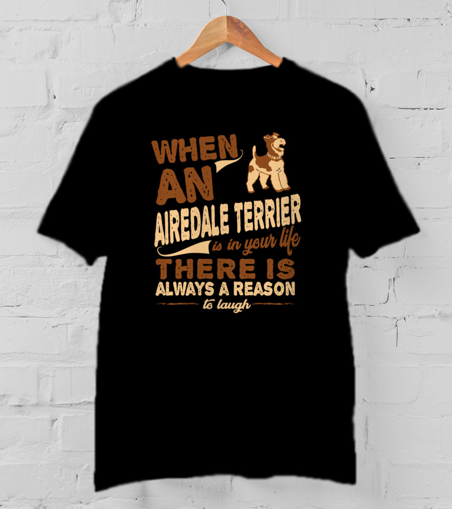 When An Airedale Terrier Is In Your Life There Is Always A Reason To Laugh T-Shirt