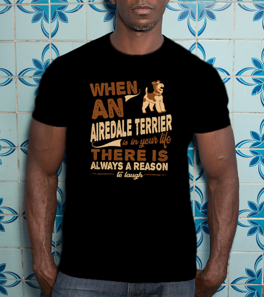 When An Airedale Terrier Is In Your Life There Is Always A Reason To Laugh T-Shirt