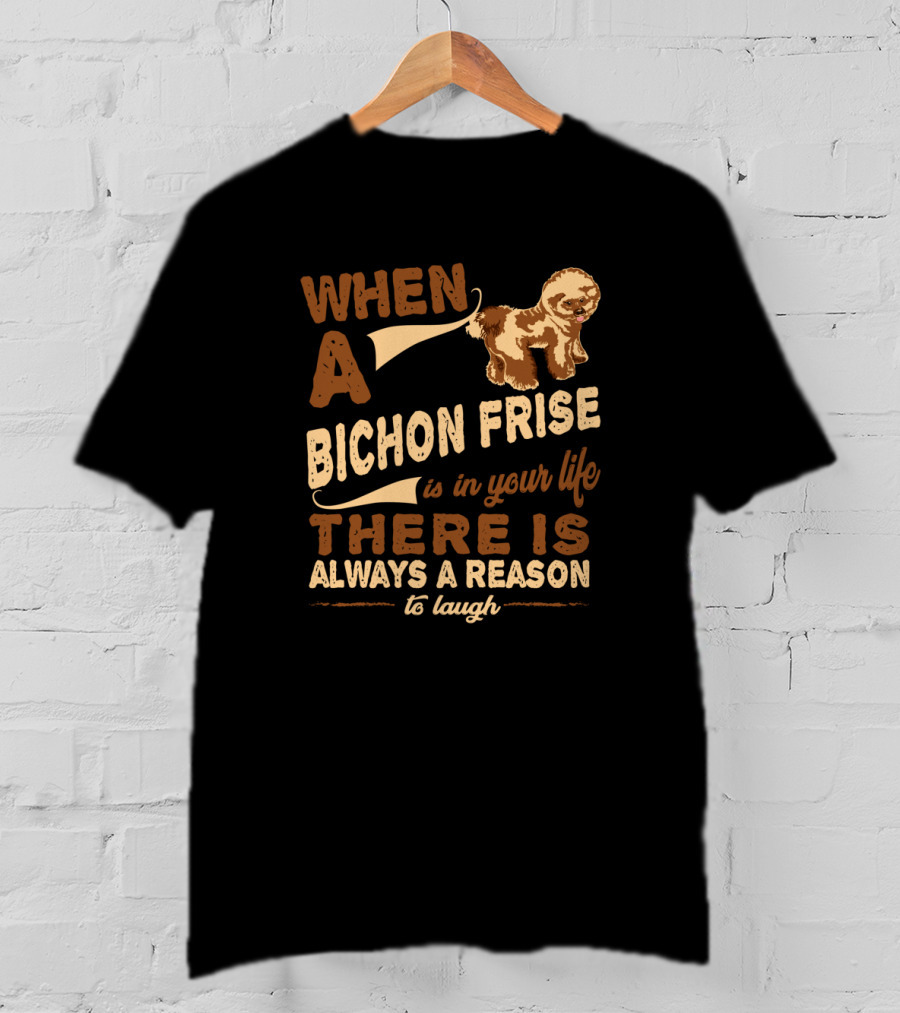 When A Bichon Frise Is In Your Life There Is Always A Reason To Laugh T-Shirt