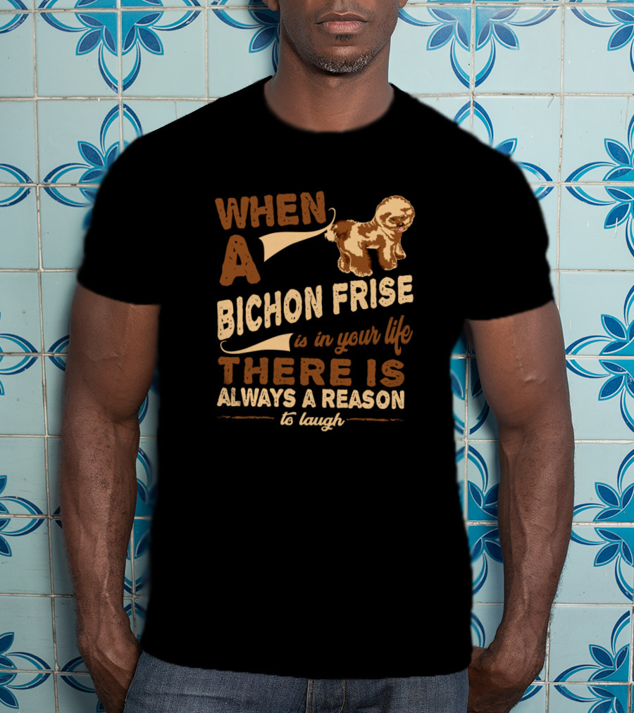 When A Bichon Frise Is In Your Life There Is Always A Reason To Laugh T-Shirt