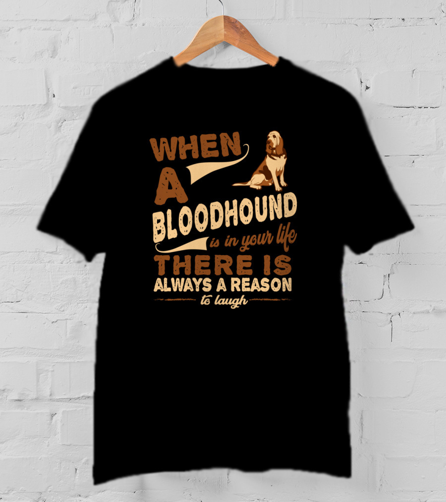 When A Bloodhound Is In Your Life There Is Always A Reason To Laugh T-Shirt