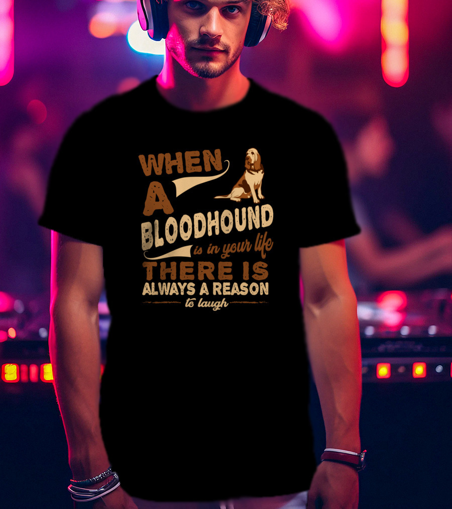When A Bloodhound Is In Your Life There Is Always A Reason To Laugh T-Shirt