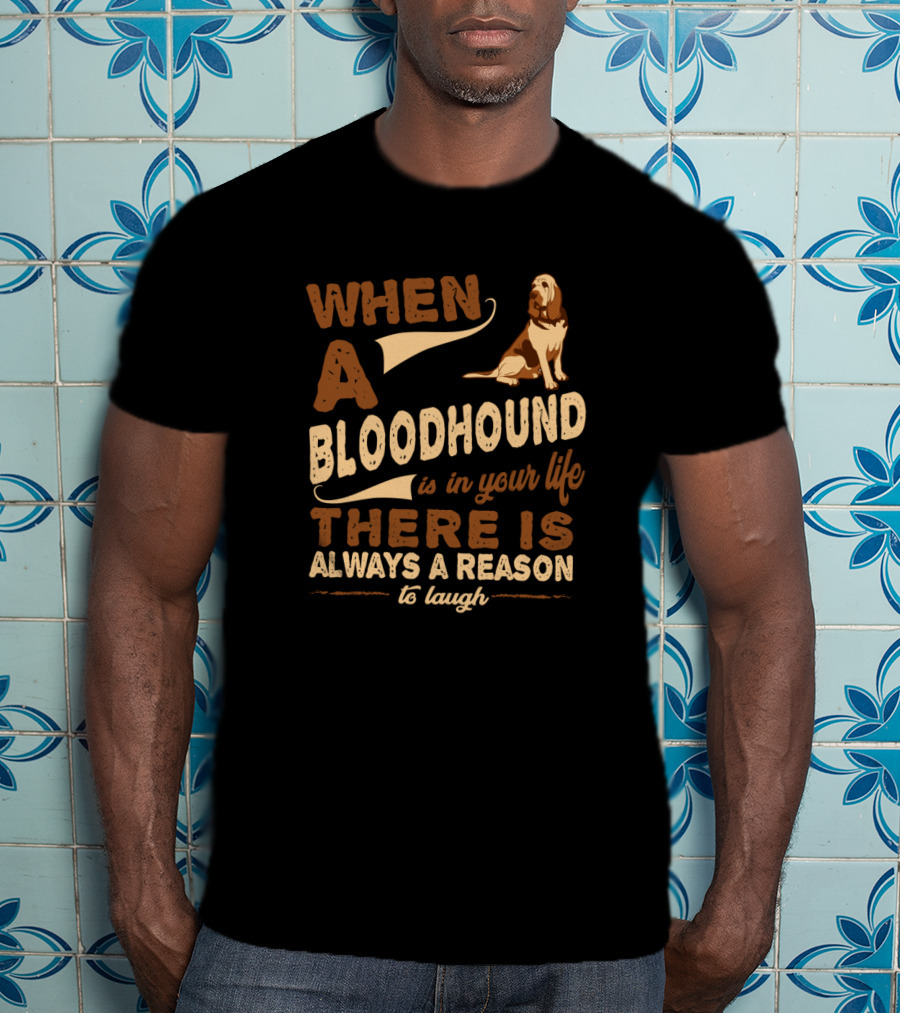 When A Bloodhound Is In Your Life There Is Always A Reason To Laugh T-Shirt